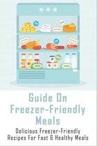 Guide On Freezer-Friendly Meals: Delicious Freezer-Friendly Recipes For Fast & Healthy Meals