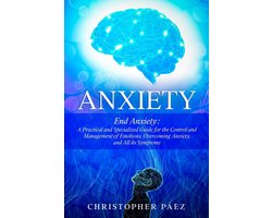 Anxiety: End Anxiety: A Practical and Specialized Guide for the Control and Management of Emotions, Overcoming Anxiety, and All its Symptoms