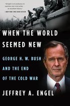 When the World Seemed New George H W Bush and the End of the Cold War