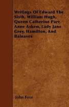 Writings Of Edward The Sixth, William Hugh, Queen Catherine Parr, Anne Askew, Lady Jane Grey, Hamilton, And Balnaves