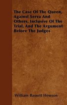 The Case Of The Queen, Against Serva And Others, Inclusive Of The Trial, And The Argument Before The Judges