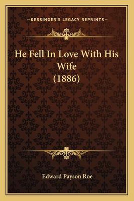 He Fell in Love with His Wife (1886), Edward Payson Roe 9781165493333