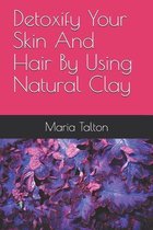 Detoxify Your Skin And Hair By Using Natural Clay