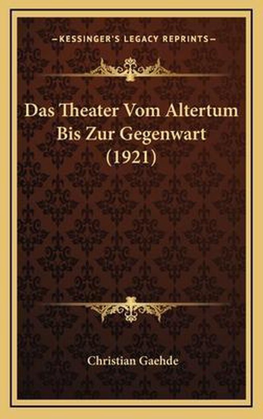 Das Theater Vom Altertum Bis Zur Gegenwart (1921), Christian Gaehde 9781167757679 Das Theater Vom Altertum Bis Zur Gegenwart (1921), Christian Gaehde 9781167757679