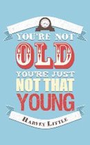 You'Re Not Old, You'Re Just Not That Young