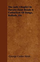 The Jade Chaplet In Twenty-Four Beads A Collection Of Songs, Ballads, Etc