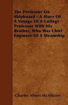 The Professor On Shipboard - A Story Of A Voyage Of A College Professor With His Brother, Who Was Chief Engineer Of A Steamship