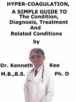 Hyper-coagulation, A Simple Guide To The Condition, Diagnosis, Treatment And Related Conditions