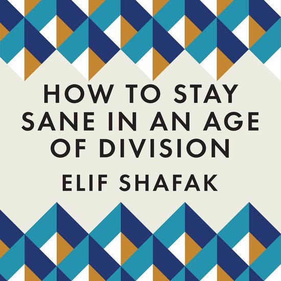 Boekomslag met geometrisch patroon in blauw, goud en wit. Titel: HOW TO STAY SANE IN AN AGE OF DIVISION, auteur: ELIF SHAFAK.