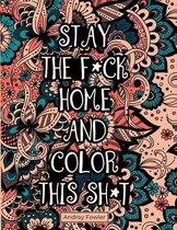 Stay The F*ck Home And Color This Sh*t: A Swear Word Coloring Book for Adults