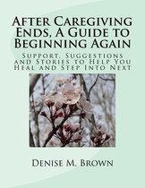 After Caregiving Ends, A Guide to Beginning Again