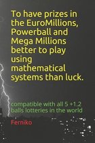 To have prizes in the EuroMillions, Powerball and Mega Millions, better to play using mathematical systems; than luck.