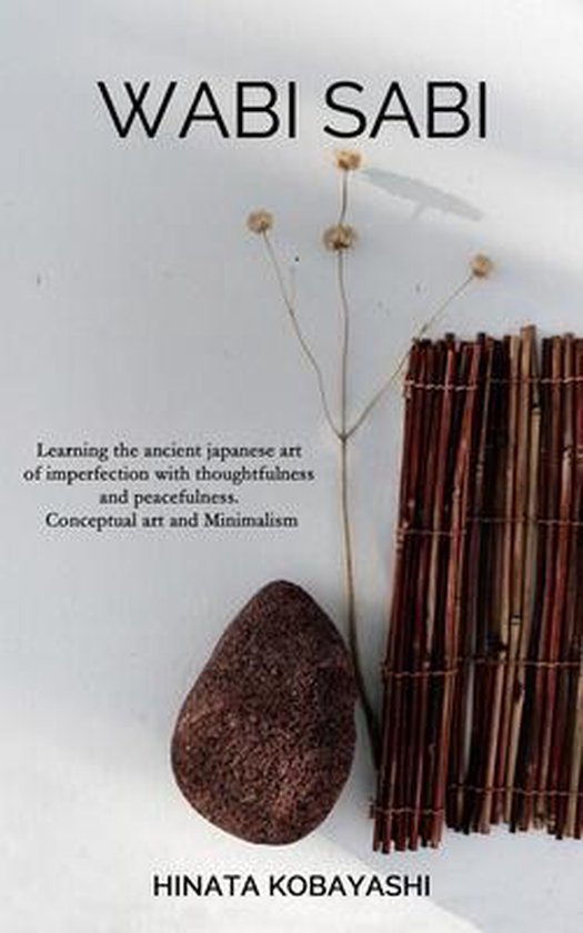 Wabi Sabi - Learning the ancient japanese art of imperfection with thoughtfulness and peacefulness. Conceptual art and Minimalism