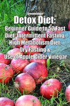 Detox Diet: Beginner Guide to 52 Fast Diet, Intermittent Fasting, High Metabolism Diet, Dry Fasting & Use of Apple Cider Vinegar