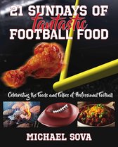 21 Sundays of Fantastic Football Food: Celebrating the Foods and Follies of Professional Football