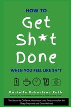 How to Get Sh*t Done When You Feel Like Sh*t