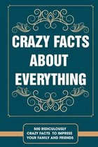 Crazy facts about everything - 500 ridiculously crazy facts to impress your family and friends