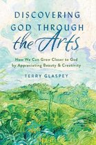 Discovering God through the Arts How Every Christians Can Grow Closer to God by Appreciating Beauty Creativity