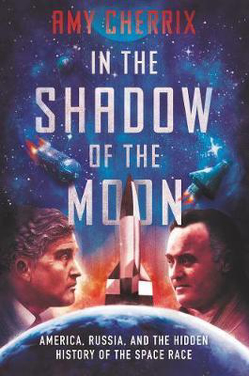 In the Shadow of the Moon America, Russia, and the Hidden History of the Space Race - Amy Cherrix