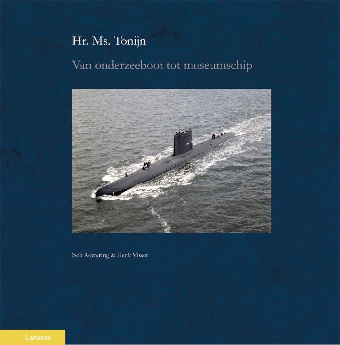 Hr. Ms. Tonijn - van onderzeeboot tot museumschip - Bob Roetering; H. Visser