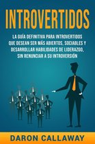Introvertidos: La Guía Definitiva para Introvertidos que desean ser más Abiertos, Sociables y Desarrollar Habilidades de Liderazgo, sin Renunciar a su Introversión