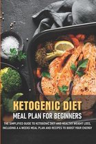Ketogenic Diet Meal Plan For Beginners The Simplified Guide To Ketogenic Diet And Healthy Weight Loss, Including A 4 Weeks Meal