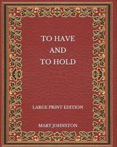 To Have and To Hold - Large Print Edition