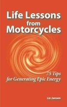 Life Lessons from Motorcycles - Life Lessons from Motorcycles: Seventy-Five Tips for Generating Epic Energy
