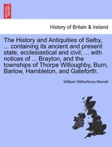 The History and Antiquities of Selby, ... Containing Its Ancient and Present State, Ecclesiastical and Civil; ... with Notices of ... Brayton, and the Townships of Thorpe Willoughb