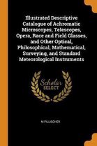 Illustrated Descriptive Catalogue of Achromatic Microscopes, Telescopes, Opera, Race and Field Glasses, and Other Optical, Philosophical, Mathematical, Surveying, and Standard Meteorological 