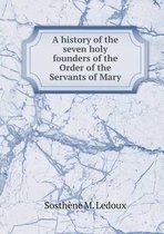 A history of the seven holy founders of the Order of the Servants of Mary
