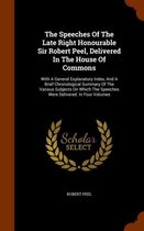 The Speeches of the Late Right Honourable Sir Robert Peel, Delivered in the House of Commons
