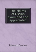 The claims of Ossian examined and appreciated