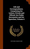 Life and Correspondence, Comprising His Letters, Private and Official, His Public Documents and His Speeches; Volume 4