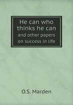 He can who thinks he can and other papers on success in life