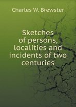 Sketches of persons, localities and incidents of two centuries