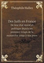 Des Juifs en France De leur etat moral et politique depuis les premiers temps de la monarchie jusqu'a nos jours