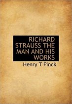 Richard Strauss the Man and His Works