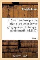 Histoire- L'Alsace Au Dix-Septi�me Si�cle: Au Point de Vue G�ographique. Tome 1