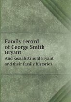 Family record of George Smith Bryant And Keziah Arnold Bryant and their family histories