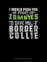 I Would Push You in Front of Zombies to Save My Border Collie: Composition Notebook