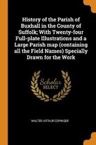 History of the Parish of Buxhall in the County of Suffolk; With Twenty-Four Full-Plate Illustrations and a Large Parish Map (Containing All the Field Names) Specially Drawn for the Work