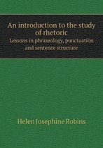 An introduction to the study of rhetoric Lessons in phraseology, punctuation and sentence structure