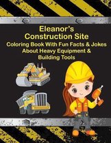 Eleanor's Construction Site Coloring Book With Fun Facts & Jokes About Heavy Equipment & Building Tools