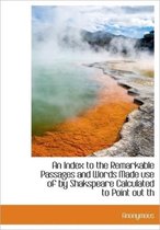 An Index to the Remarkable Passages and Words Made Use of by Shakspeare Calculated to Point Out Th