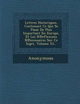 Lettres Historiques, Contenant Ce Qui Se Passe de Plus Important En Europe, Et Les R Eflexions N Ecessaires Sur Ce Sujet, Volume 53...