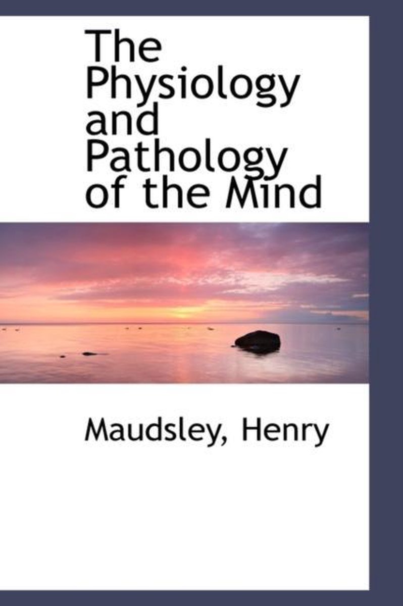 The Physiology and Pathology of the Mind - Maudsley Henry
