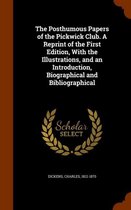 The Posthumous Papers of the Pickwick Club. a Reprint of the First Edition, with the Illustrations, and an Introduction, Biographical and Bibliographical