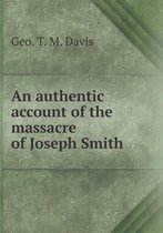 An authentic account of the massacre of Joseph Smith