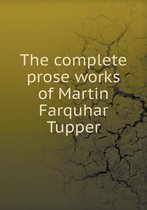 The complete prose works of Martin Farquhar Tupper